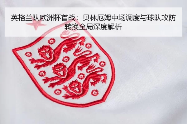 ying-ge-lan-dui-ou-zhou-bei-shou-zhan-bei-lin-e-mu-zhong-chang-diao-du-yu-qiu-dui-gong-fang-zhuan-huan-quan-ju-shen-du-2-699.jpg